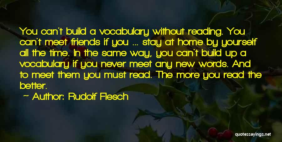 Rudolf Flesch Quotes: You Can't Build A Vocabulary Without Reading. You Can't Meet Friends If You ... Stay At Home By Yourself All