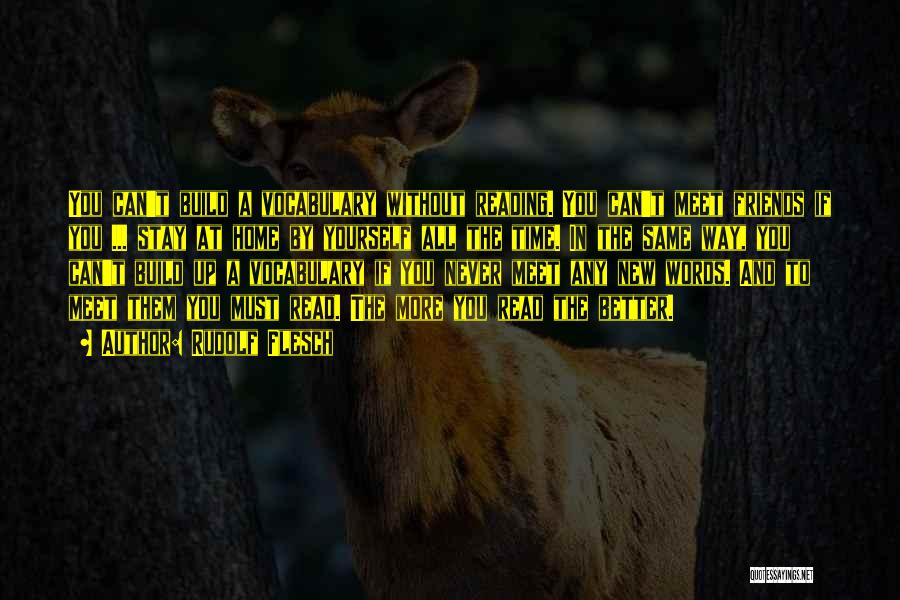 Rudolf Flesch Quotes: You Can't Build A Vocabulary Without Reading. You Can't Meet Friends If You ... Stay At Home By Yourself All