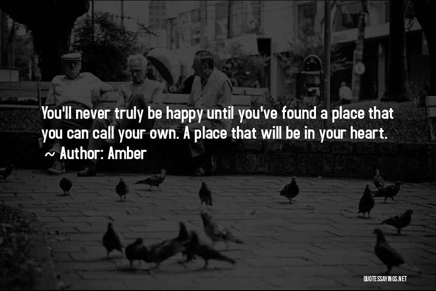 Amber Quotes: You'll Never Truly Be Happy Until You've Found A Place That You Can Call Your Own. A Place That Will