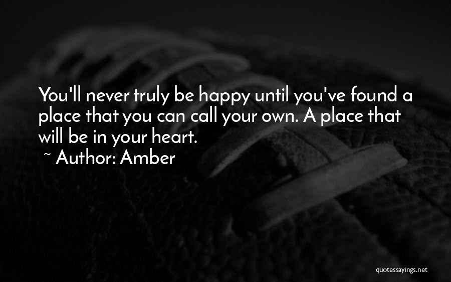 Amber Quotes: You'll Never Truly Be Happy Until You've Found A Place That You Can Call Your Own. A Place That Will