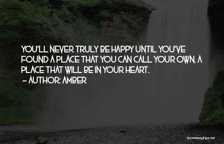 Amber Quotes: You'll Never Truly Be Happy Until You've Found A Place That You Can Call Your Own. A Place That Will