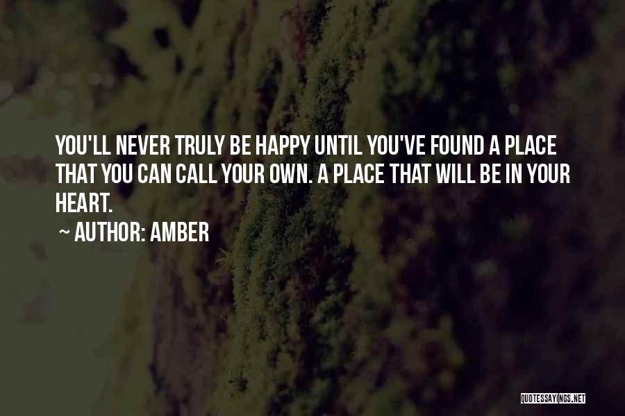 Amber Quotes: You'll Never Truly Be Happy Until You've Found A Place That You Can Call Your Own. A Place That Will