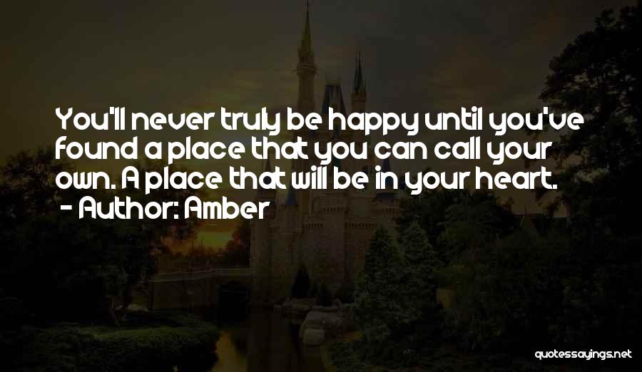 Amber Quotes: You'll Never Truly Be Happy Until You've Found A Place That You Can Call Your Own. A Place That Will