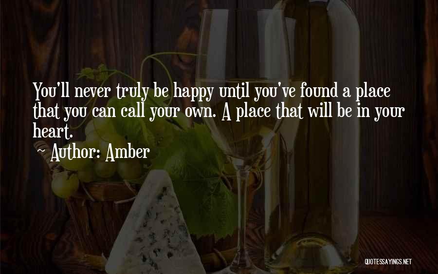 Amber Quotes: You'll Never Truly Be Happy Until You've Found A Place That You Can Call Your Own. A Place That Will