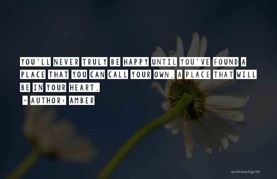 Amber Quotes: You'll Never Truly Be Happy Until You've Found A Place That You Can Call Your Own. A Place That Will