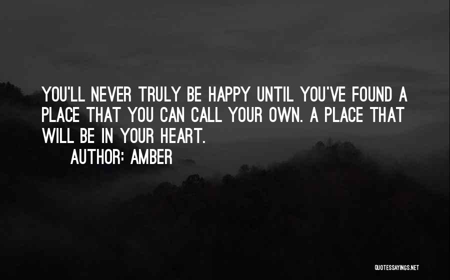 Amber Quotes: You'll Never Truly Be Happy Until You've Found A Place That You Can Call Your Own. A Place That Will