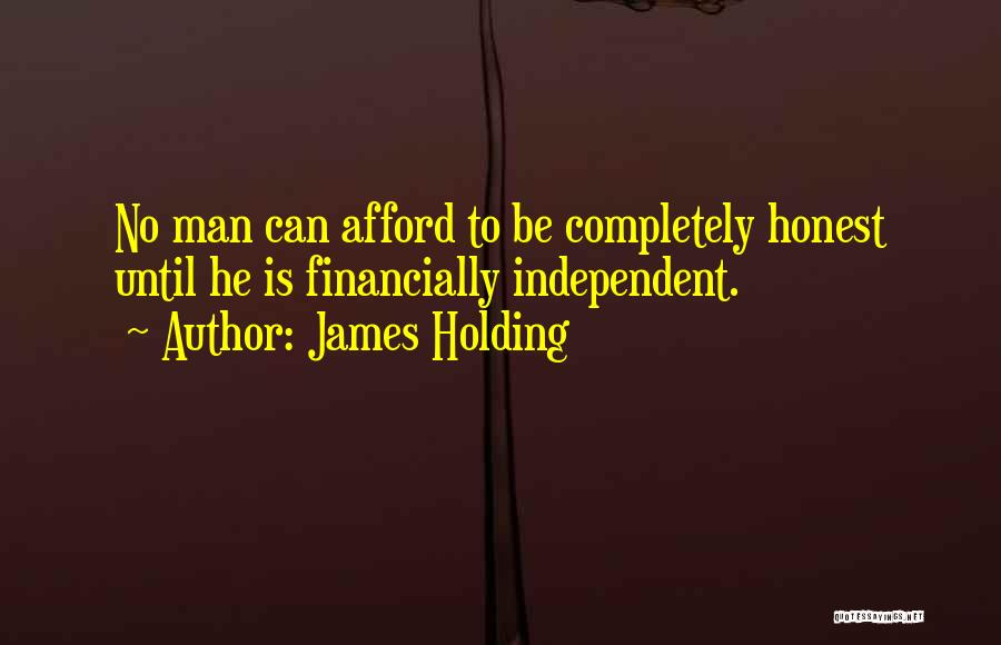 James Holding Quotes: No Man Can Afford To Be Completely Honest Until He Is Financially Independent.