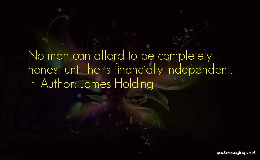 James Holding Quotes: No Man Can Afford To Be Completely Honest Until He Is Financially Independent.