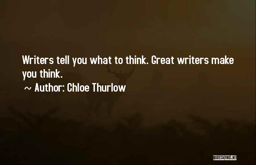 Chloe Thurlow Quotes: Writers Tell You What To Think. Great Writers Make You Think.