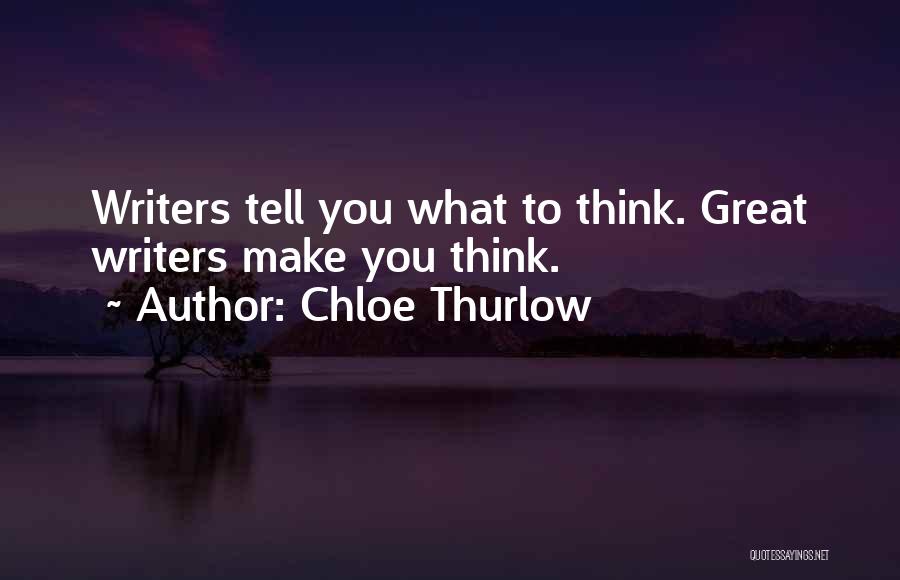 Chloe Thurlow Quotes: Writers Tell You What To Think. Great Writers Make You Think.