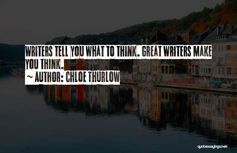 Chloe Thurlow Quotes: Writers Tell You What To Think. Great Writers Make You Think.
