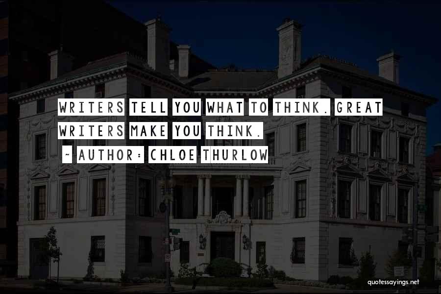 Chloe Thurlow Quotes: Writers Tell You What To Think. Great Writers Make You Think.