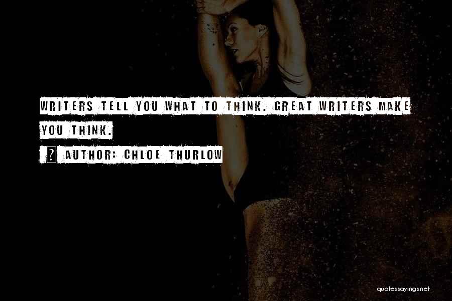 Chloe Thurlow Quotes: Writers Tell You What To Think. Great Writers Make You Think.