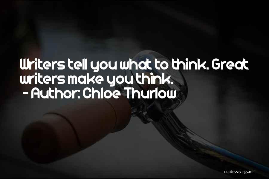 Chloe Thurlow Quotes: Writers Tell You What To Think. Great Writers Make You Think.
