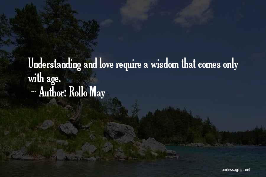 Rollo May Quotes: Understanding And Love Require A Wisdom That Comes Only With Age.