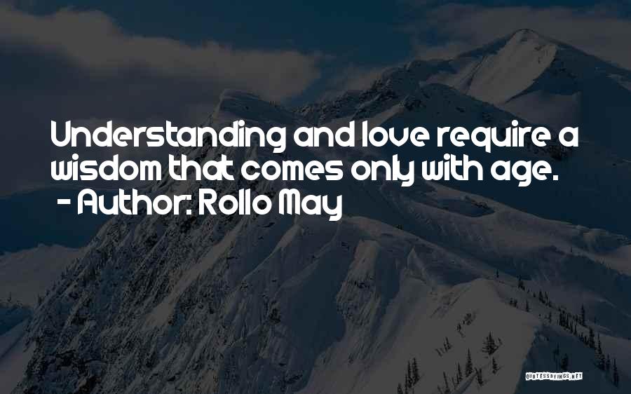 Rollo May Quotes: Understanding And Love Require A Wisdom That Comes Only With Age.