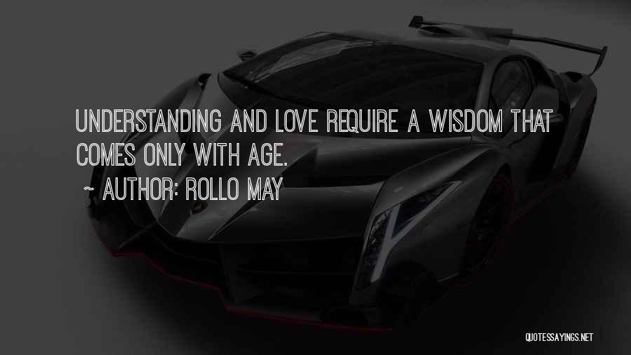 Rollo May Quotes: Understanding And Love Require A Wisdom That Comes Only With Age.