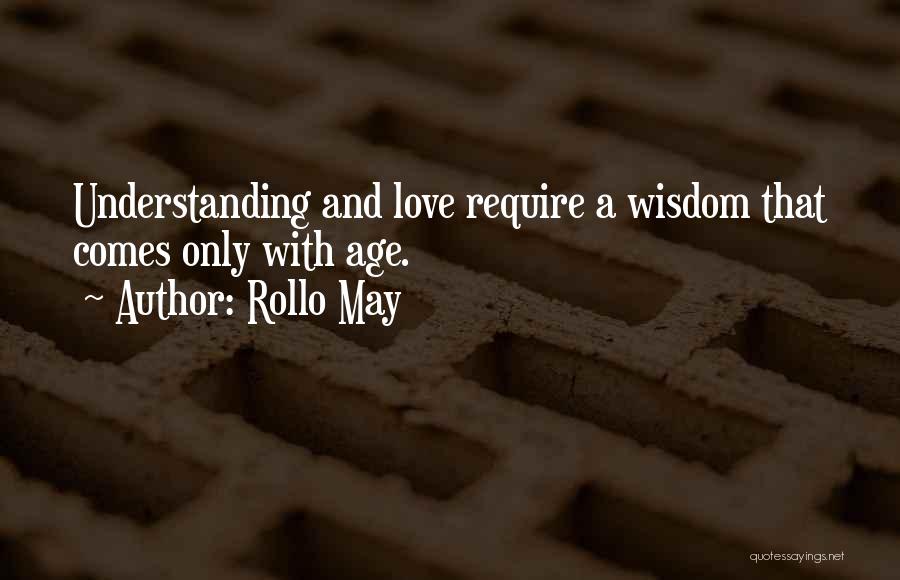 Rollo May Quotes: Understanding And Love Require A Wisdom That Comes Only With Age.