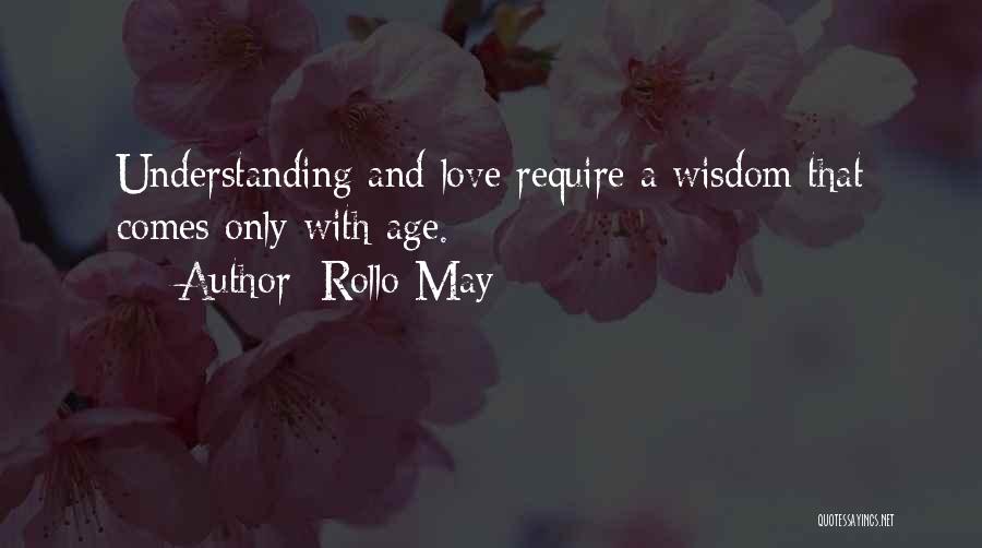 Rollo May Quotes: Understanding And Love Require A Wisdom That Comes Only With Age.