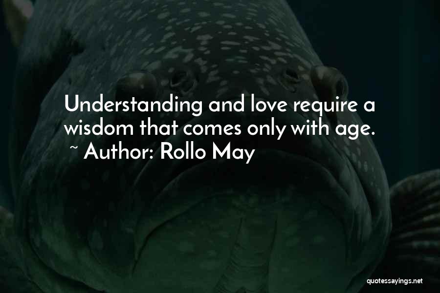 Rollo May Quotes: Understanding And Love Require A Wisdom That Comes Only With Age.