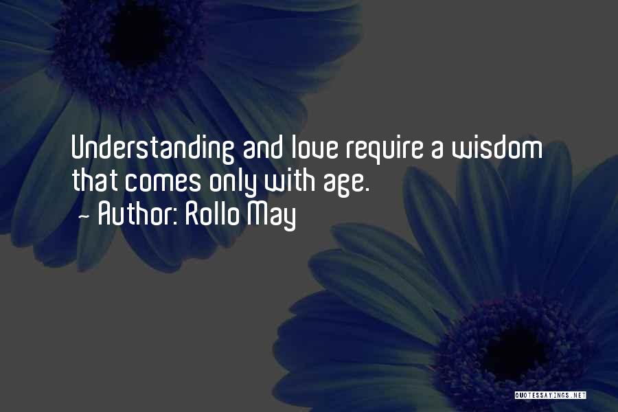 Rollo May Quotes: Understanding And Love Require A Wisdom That Comes Only With Age.