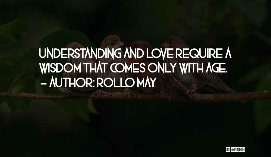 Rollo May Quotes: Understanding And Love Require A Wisdom That Comes Only With Age.