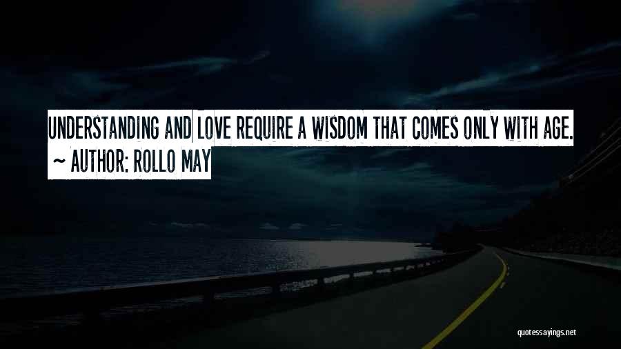 Rollo May Quotes: Understanding And Love Require A Wisdom That Comes Only With Age.