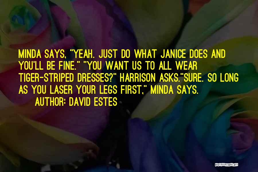 David Estes Quotes: Minda Says, Yeah. Just Do What Janice Does And You'll Be Fine. You Want Us To All Wear Tiger-striped Dresses?