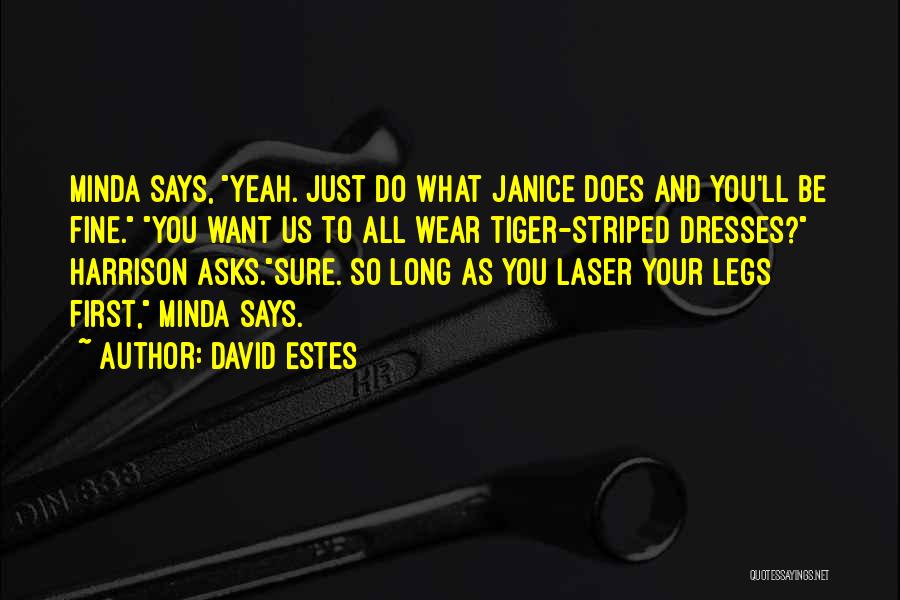 David Estes Quotes: Minda Says, Yeah. Just Do What Janice Does And You'll Be Fine. You Want Us To All Wear Tiger-striped Dresses?