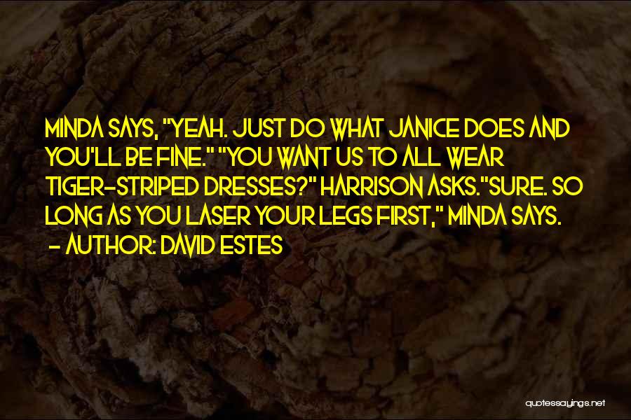David Estes Quotes: Minda Says, Yeah. Just Do What Janice Does And You'll Be Fine. You Want Us To All Wear Tiger-striped Dresses?