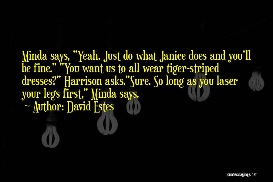 David Estes Quotes: Minda Says, Yeah. Just Do What Janice Does And You'll Be Fine. You Want Us To All Wear Tiger-striped Dresses?