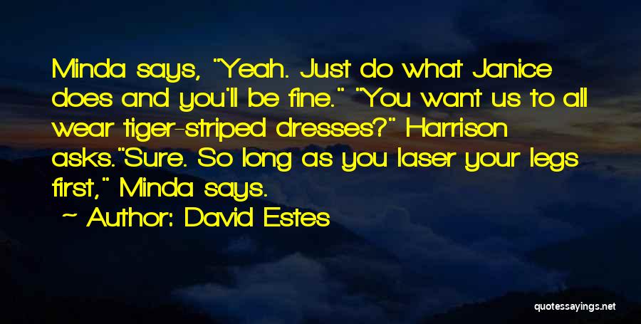 David Estes Quotes: Minda Says, Yeah. Just Do What Janice Does And You'll Be Fine. You Want Us To All Wear Tiger-striped Dresses?