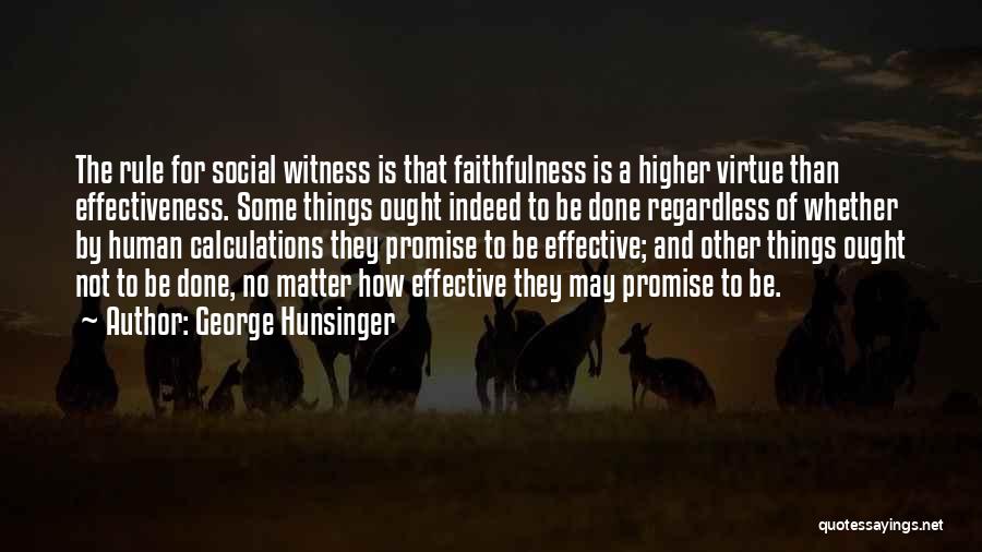 George Hunsinger Quotes: The Rule For Social Witness Is That Faithfulness Is A Higher Virtue Than Effectiveness. Some Things Ought Indeed To Be