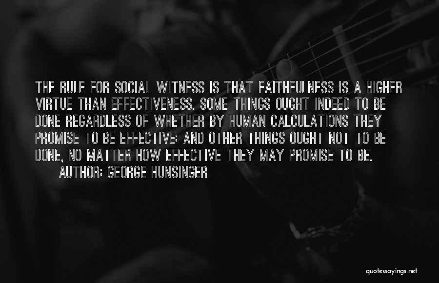 George Hunsinger Quotes: The Rule For Social Witness Is That Faithfulness Is A Higher Virtue Than Effectiveness. Some Things Ought Indeed To Be