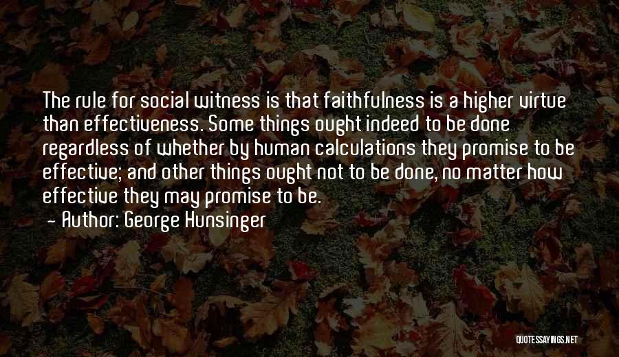 George Hunsinger Quotes: The Rule For Social Witness Is That Faithfulness Is A Higher Virtue Than Effectiveness. Some Things Ought Indeed To Be