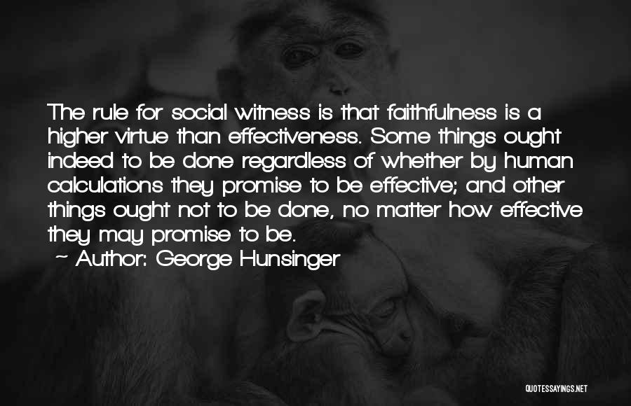 George Hunsinger Quotes: The Rule For Social Witness Is That Faithfulness Is A Higher Virtue Than Effectiveness. Some Things Ought Indeed To Be