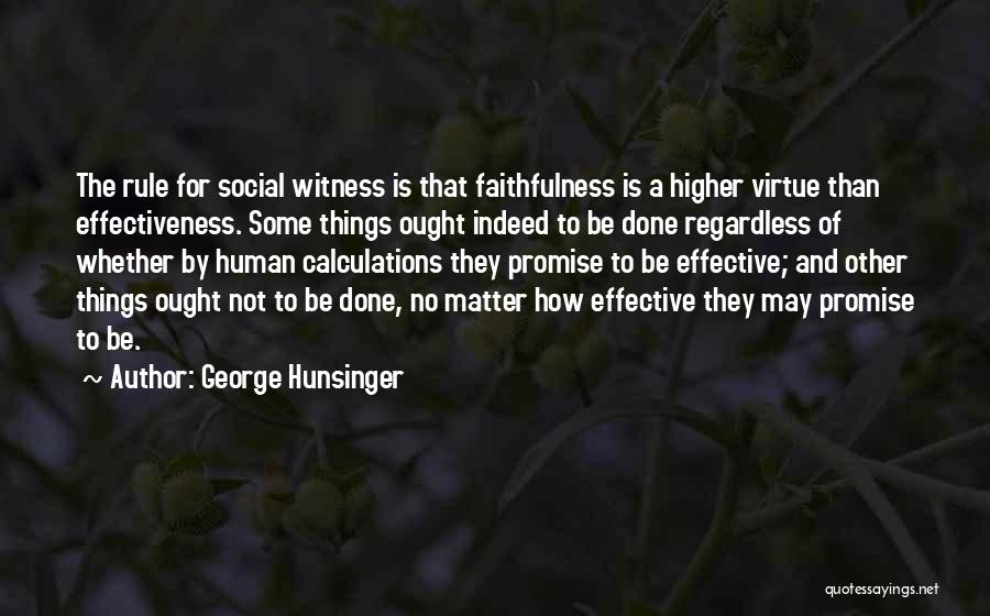 George Hunsinger Quotes: The Rule For Social Witness Is That Faithfulness Is A Higher Virtue Than Effectiveness. Some Things Ought Indeed To Be