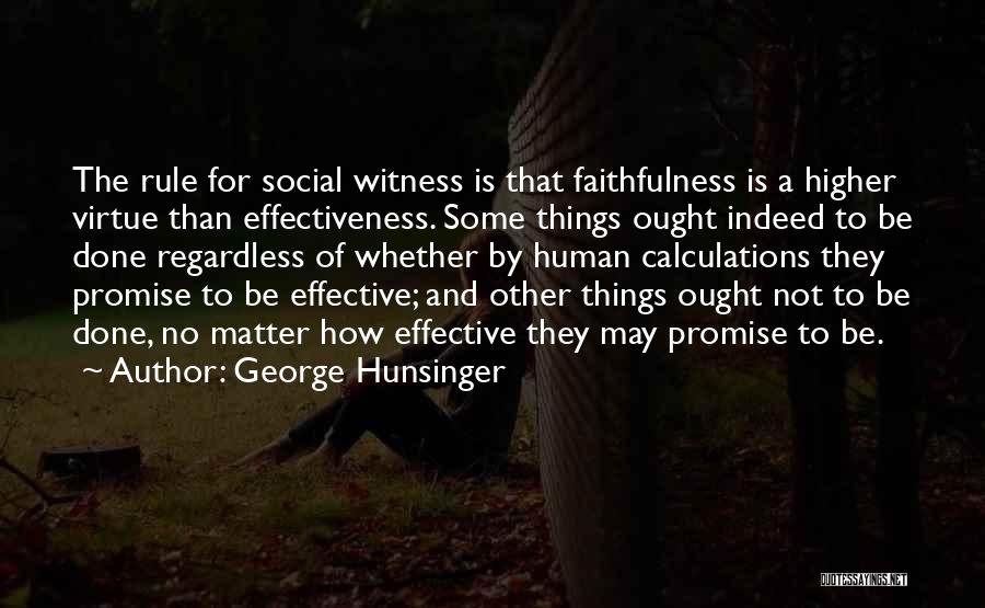 George Hunsinger Quotes: The Rule For Social Witness Is That Faithfulness Is A Higher Virtue Than Effectiveness. Some Things Ought Indeed To Be