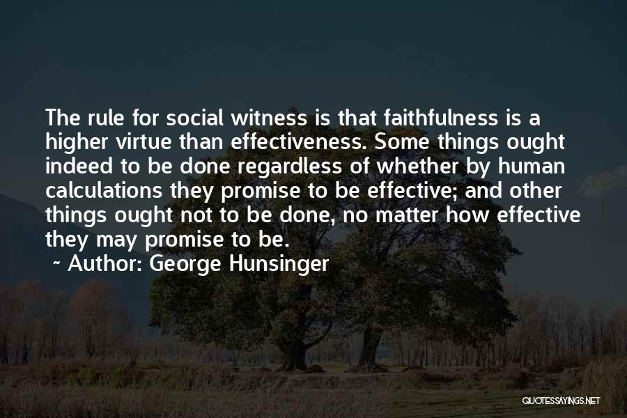 George Hunsinger Quotes: The Rule For Social Witness Is That Faithfulness Is A Higher Virtue Than Effectiveness. Some Things Ought Indeed To Be
