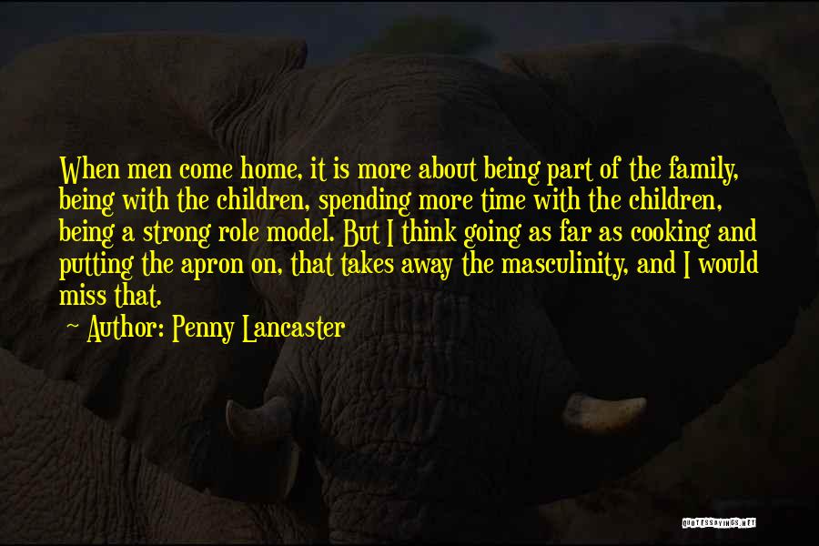 Penny Lancaster Quotes: When Men Come Home, It Is More About Being Part Of The Family, Being With The Children, Spending More Time