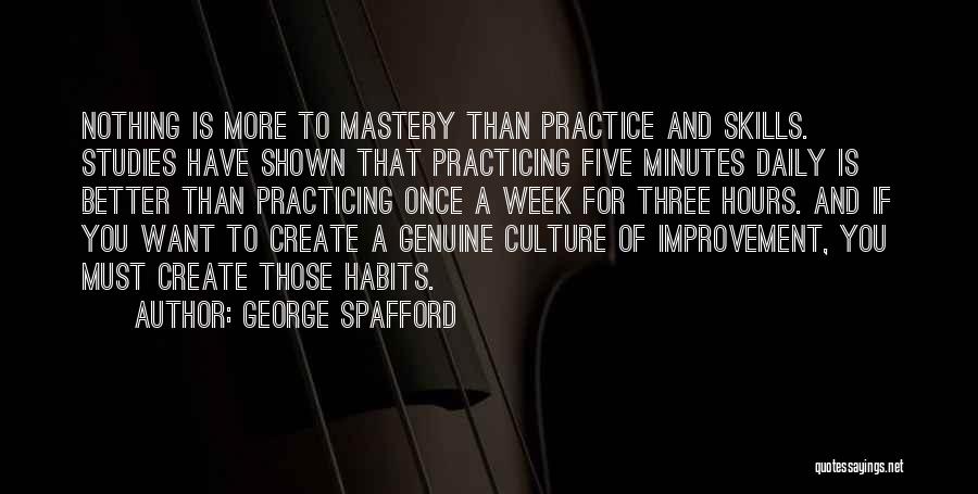 George Spafford Quotes: Nothing Is More To Mastery Than Practice And Skills. Studies Have Shown That Practicing Five Minutes Daily Is Better Than