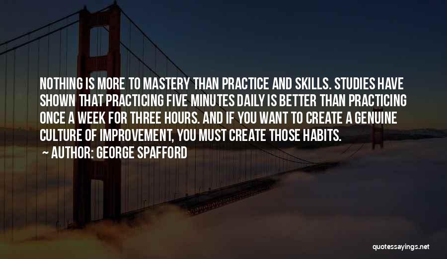 George Spafford Quotes: Nothing Is More To Mastery Than Practice And Skills. Studies Have Shown That Practicing Five Minutes Daily Is Better Than