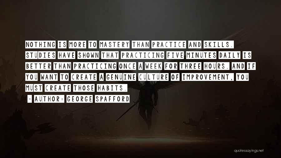 George Spafford Quotes: Nothing Is More To Mastery Than Practice And Skills. Studies Have Shown That Practicing Five Minutes Daily Is Better Than