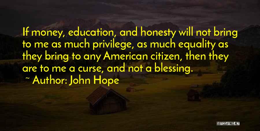 John Hope Quotes: If Money, Education, And Honesty Will Not Bring To Me As Much Privilege, As Much Equality As They Bring To