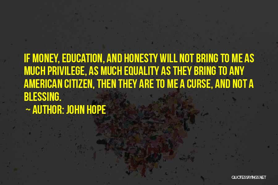 John Hope Quotes: If Money, Education, And Honesty Will Not Bring To Me As Much Privilege, As Much Equality As They Bring To