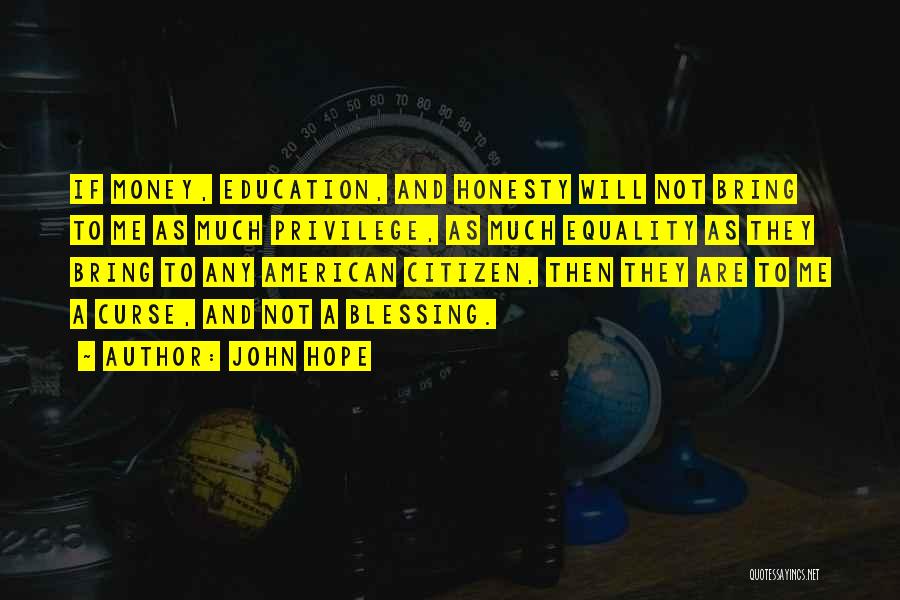 John Hope Quotes: If Money, Education, And Honesty Will Not Bring To Me As Much Privilege, As Much Equality As They Bring To