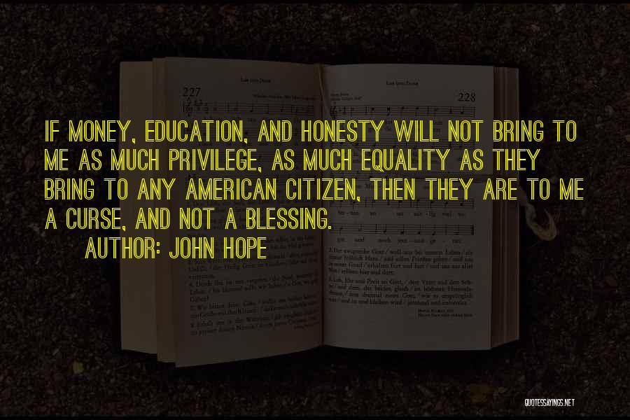 John Hope Quotes: If Money, Education, And Honesty Will Not Bring To Me As Much Privilege, As Much Equality As They Bring To