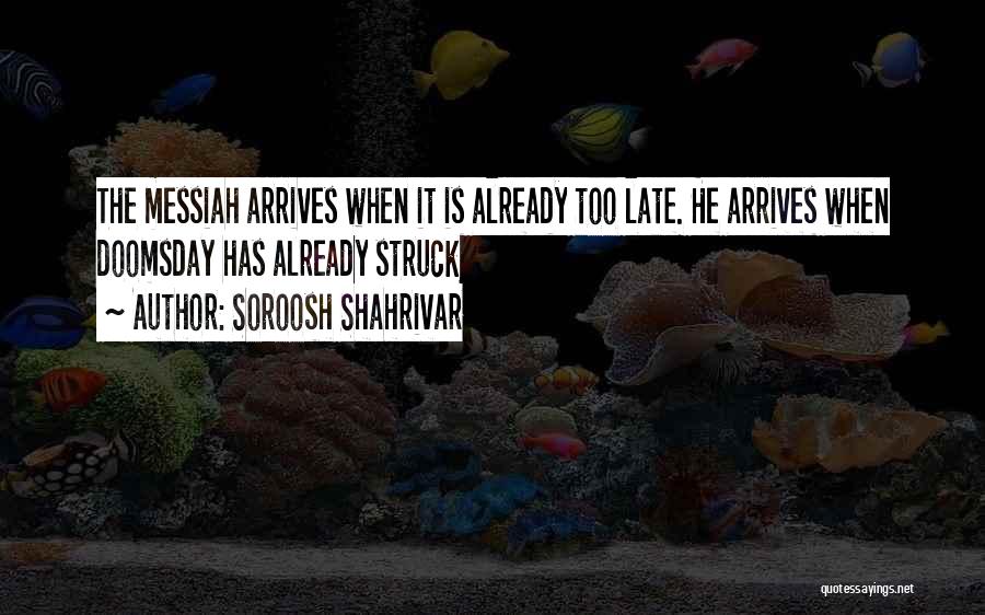 Soroosh Shahrivar Quotes: The Messiah Arrives When It Is Already Too Late. He Arrives When Doomsday Has Already Struck