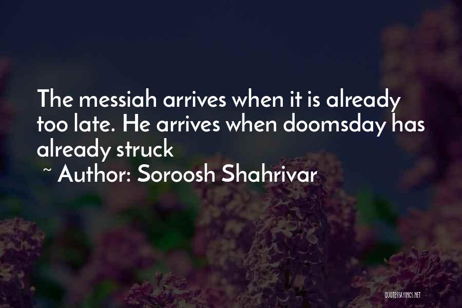 Soroosh Shahrivar Quotes: The Messiah Arrives When It Is Already Too Late. He Arrives When Doomsday Has Already Struck