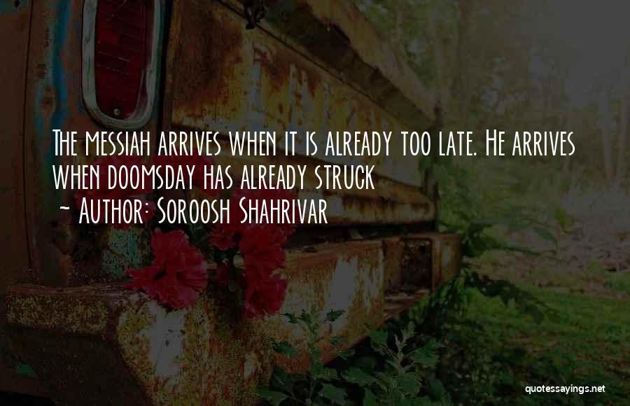 Soroosh Shahrivar Quotes: The Messiah Arrives When It Is Already Too Late. He Arrives When Doomsday Has Already Struck